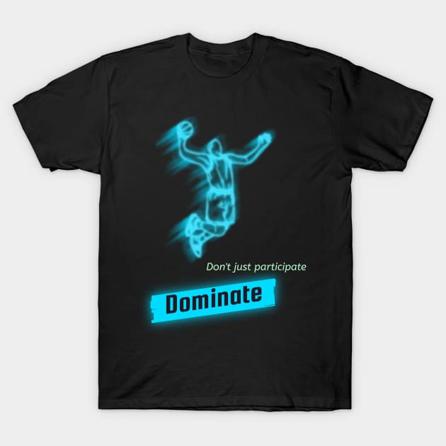 Don't just participate , Dominate! T-Shirt by DiMarksales
